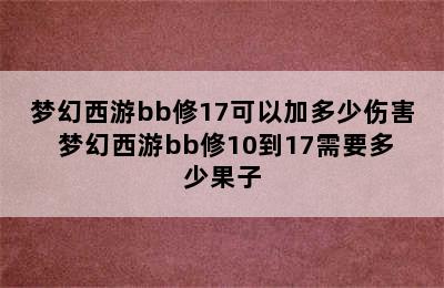 梦幻西游bb修17可以加多少伤害 梦幻西游bb修10到17需要多少果子